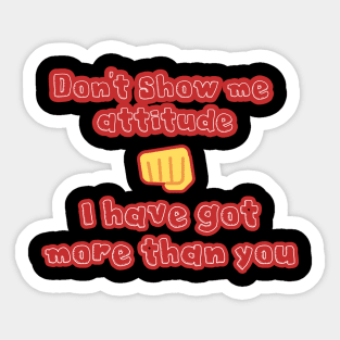 Don't show me attitude I have got more than you Sticker